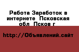 Работа Заработок в интернете. Псковская обл.,Псков г.